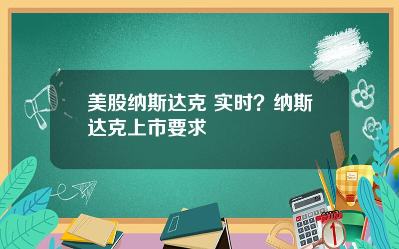 美股纳斯达克 实时？纳斯达克上市要求